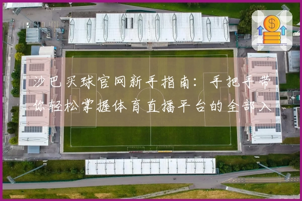 沙巴买球官网新手指南：手把手带你轻松掌握体育直播平台的全部入口与实用功能